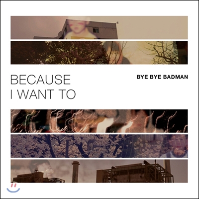 바이 바이 배드맨 (Bye Bye Badman) - Because I Want To