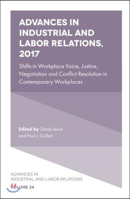 Advances in Industrial and Labor Relations, 2017: Shifts in Workplace Voice, Justice, Negotiation and Conflict Resolution in Contemporary Workplaces