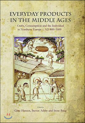 Everyday Products in the Middle Ages: Crafts, Consumption and the Individual in Northern Europe C. Ad 800-1600