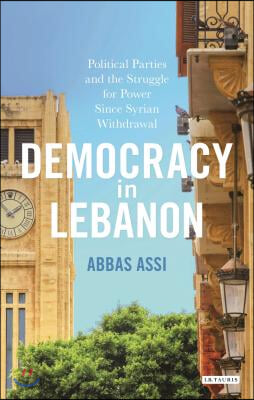 Democracy in Lebanon: Political Parties and the Struggle for Power Since Syrian Withdrawal