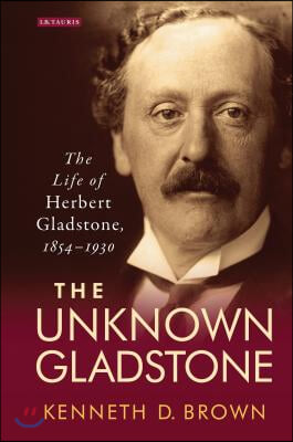 The Unknown Gladstone: The Life of Herbert Gladstone, 1854-1930