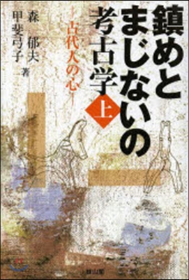 鎭めとまじないの考古學 上－古代人の心－