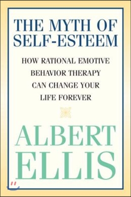 The Myth of Self-esteem: How Rational Emotive Behavior Therapy Can Change Your Life Forever