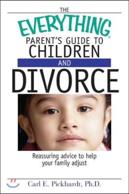 The Everything Parent&#39;s Guide to Children and Divorce: Reassuring Advice to Help Your Family Adjust