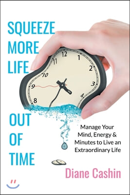 Squeeze More Life out of Time: Manage Your Mind, Energy & Minutes to Live an Extraordinary Life