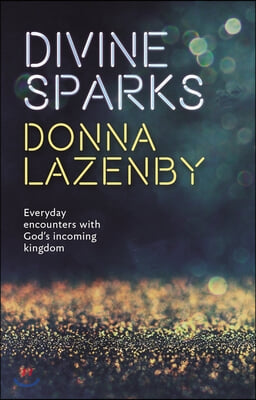 Divine Sparks: Everyday Encounters With God&#39;s Incoming Kingdom