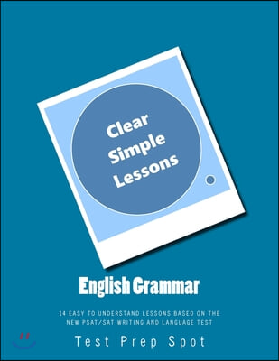 English Grammar: Clear and Simple Lessons: 14 Easy to Understand Lessons based on the New PSAT/SAT Writing and Language Test (Paperback)