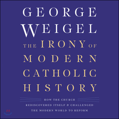 The Irony of Modern Catholic History Lib/E: How the Church Rediscovered Itself and Challenged the Modern World to Reform