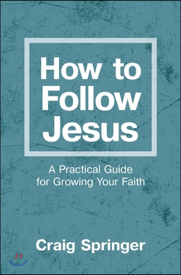 How to Follow Jesus: A Practical Guide for Growing Your Faith