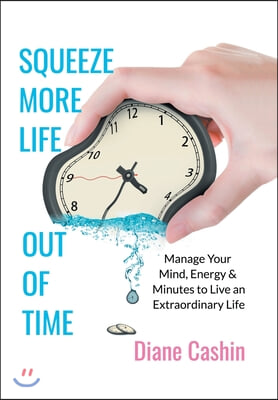 Squeeze More Life out of Time: Manage Your Mind, Energy & Minutes to Live an Extraordinary Life