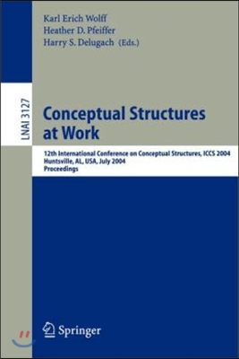 Conceptual Structures at Work: 12th International Conference on Conceptual Structures, Iccs 2004, Huntsville, Al, Usa, July 19-23, 2004, Proceedings