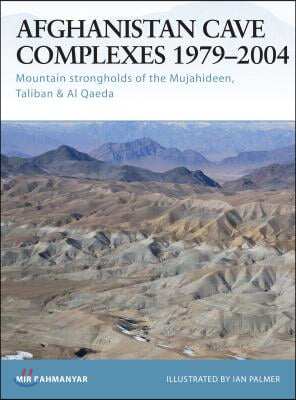 Afghanistan Cave Complexes 1979-2004: Mountain Strongholds of the Mujahideen, Taliban &amp; Al Qaeda