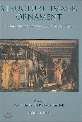 Structure, Image, Ornament Architectural Sculpture in the Greek World