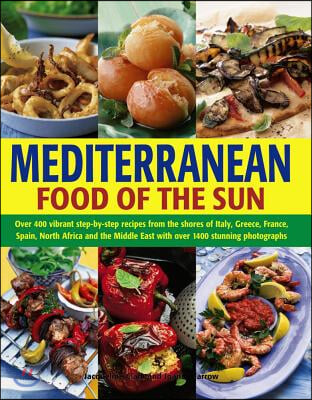 Mediterranean Food of the Sun: Over 400 Vibrant Step-By-Step Recipes from the Shores of Italy, Greece, France, Spain, North Africa and the Middle Eas