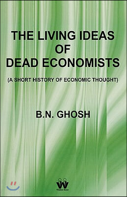 The Living Ideas of Dead Economists (a Short History of Economic Thought)