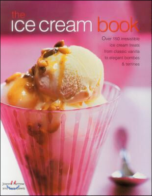 The Ice Cream Book: Over 150 Irresistible Ice Cream Treats from Classic Vanilla to Elegant Bombes and Terrines