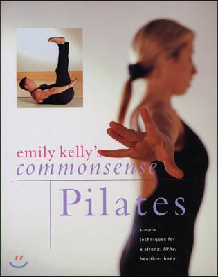 Commonsense Pilates: Simple Techniques for a Strong, Lithe, Healthier Body