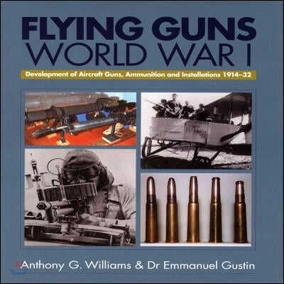 Flying Guns of World War I: Development of Aircraft Guns, Ammunition and Installations 1914-32