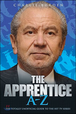 The Apprentice A-Z: The Totally Unofficial Guide to the Hit TV Series