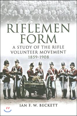 Riflemen Form: A Study of the Rifle Volunteer Movement 1859-1908