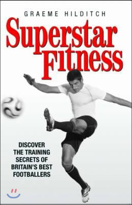 Superstar Fitness: Discover the Training Secrets of the World&#39;s Best Footballers