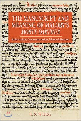 The Manuscript and Meaning of Malory&#39;s Morte Darthur: Rubrication, Commemoration, Memorialization