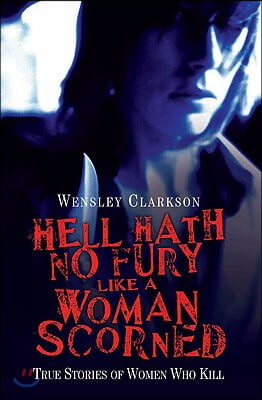 Hell Hath No Fury Like a Woman Scorned - True Stories of Women Who Kill