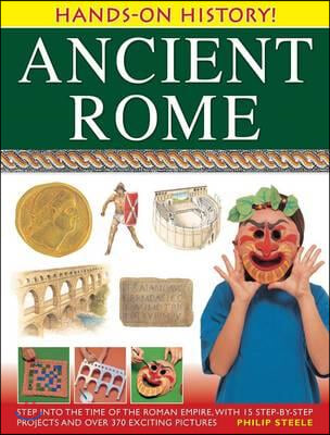 Ancient Rome: Step Into the Time of the Roman Empire, with 15 Step-By-Step Projects and Over 370 Exciting Pictures