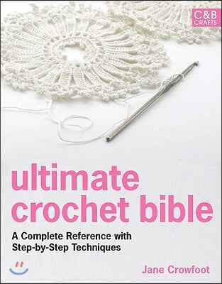 Ultimate Crochet Bible: A Complete Reference with Step-By-Step Techniques