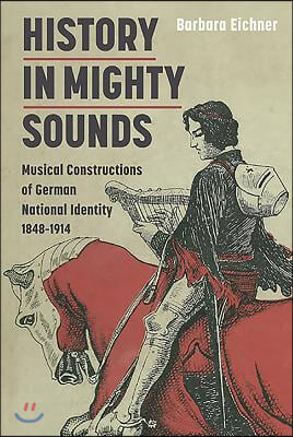 History in Mighty Sounds: Musical Constructions of German National Identity, 1848 -1914