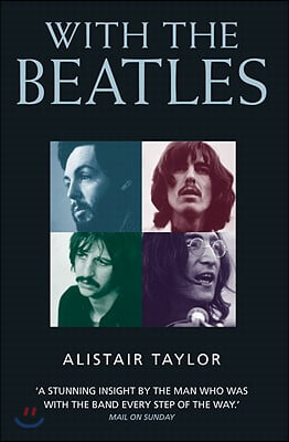 With the Beatles: A Stunning Insight by The Man who was with the Band Every Step of the Way