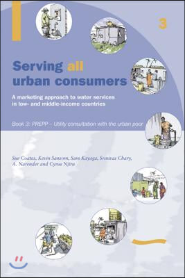 Serving All Urban Cunsumers: A Marketing Approach to Water Services in Low- And Middle-Income Countries: Book 3 Prepp