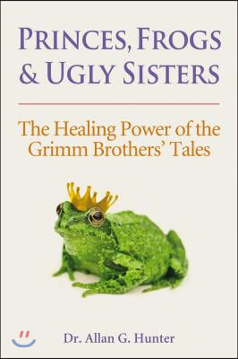 Princes, Frogs & Ugly Sisters: The Healing Power of the Grimm Brothers' Tales