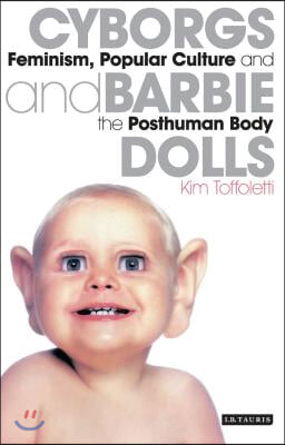 Cyborgs and Barbie Dolls: Feminism, Popular Culture and the Posthuman Body