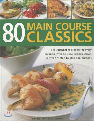 80 Main Course Classics: The Essential Cookbook for Every Occasion, with 80 Easy Recipes Shown in Over 280 Step-By-Step Photographs