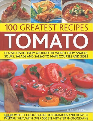 100 Greatest Recipes: Tomato: Classic Dishes from Around the World, from Soups, Salads and Salsas to Main Courses and Sides.