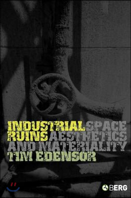 Industrial Ruins: Space, Aesthetics and Materiality