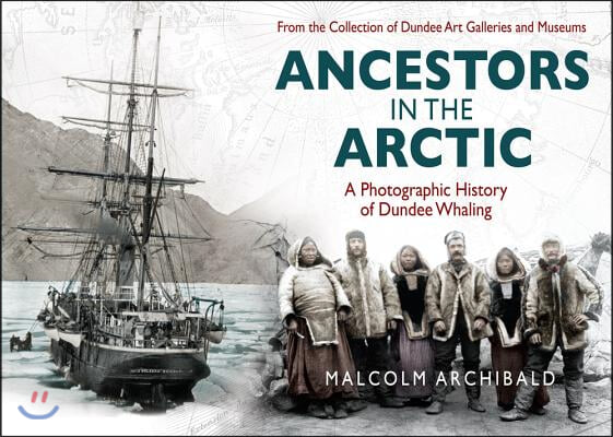 Ancestors in the Artic: A Photographic History of Dundee Whaling