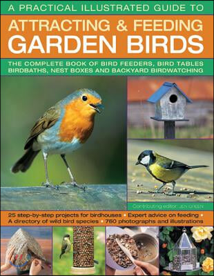 A Practical Illustrated Guide to Attracting & Feeding Garden Birds: The Complete Book of Bird Feeders, Bird Tables, Birdbaths, Nest Boxes and Backyard