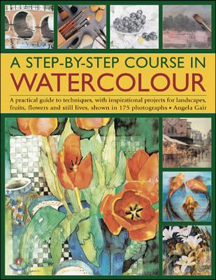 A   Step-By-Step Course in Watercolour: A Practical Guide to Techniques, with Inspirational Projects for Landscapes, Fruits, Flowers and Still Lives,