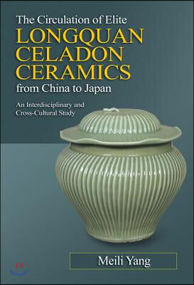 The Circulation of Elite Longquan Celadon Ceramics from China to Japan: An Interdisciplinary and Cross-Cultural Study