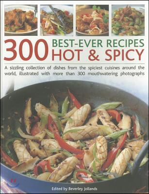 300 Best-Ever Recipes: Hot &amp; Spicy: A Sizzling Collection of Dishes from the Spiciest Cuisines Around the World