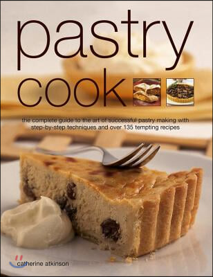 Pastry Cook: The Complete Guide to the Art of Successful Pastry Making with Step-By-Step Techniques and Over 135 Tempting Photograp