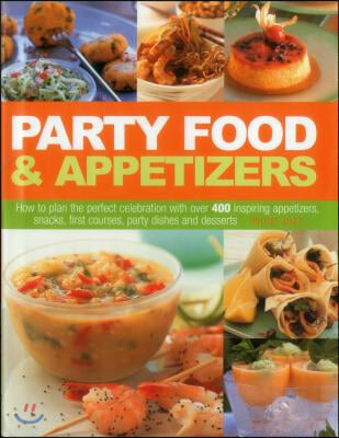 Party Food &amp; Appetizers: How to Plan the Perfect Celebration with Over 400 Inspiring Appetizers, Snacks, First Courses, Party Dishes and Desser