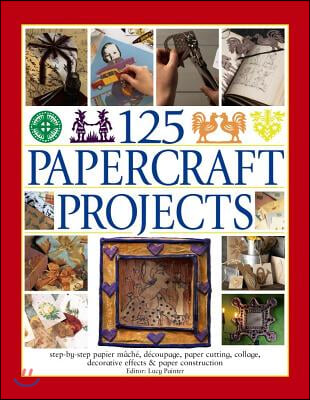 125 Papercraft Projects: Step-By-Step Papier Mache, Decoupage, Paper Cutting, Collage, Decorative Effects &amp; Paper Construction