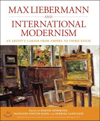 Max Liebermann and International Modernism: An Artist&#39;s Career from Empire to Third Reich