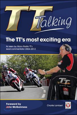 TT Talking: The TT's Most Exciting Era: As Seen by Manx Radio TT's Lead Commentator 2004-2012