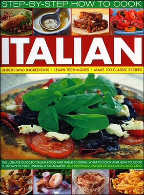 How to Cook Italian Step-By-Step: The Ultimate Guide to Italian Food and Italian Cuisine: What to Cook and How to Cook It, Shown in 700 Stunning Photo