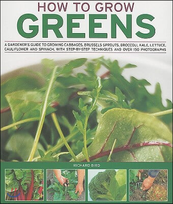 How to Grow Greens: A Gardeners Guide to Growing Cabbages, Brussels Sprouts, Broccoli, Kale, Lettuce, Cauliflower and Spinach, with Step-B