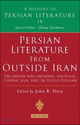 Persian Literature from Outside Iran: The Indian Subcontinent, Anatolia, Central Asia, and in Judeo-Persian: History of Persian Literature A, Vol IX